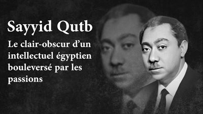 Sayyid Qutb : Le clair-obscur d’un intellectuel égyptien bouleversé par les passions